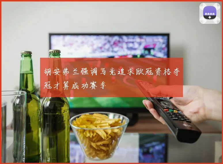 胡安弗兰强调马竞追求欧冠资格夺冠才算成功赛季