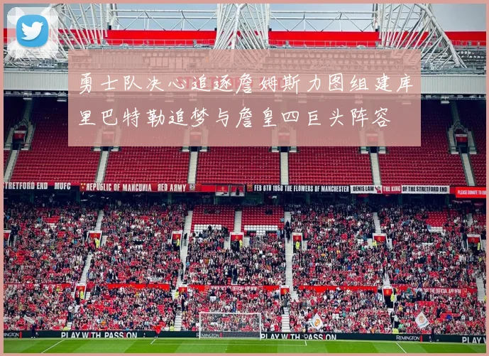 勇士队决心追逐詹姆斯力图组建库里巴特勒追梦与詹皇四巨头阵容