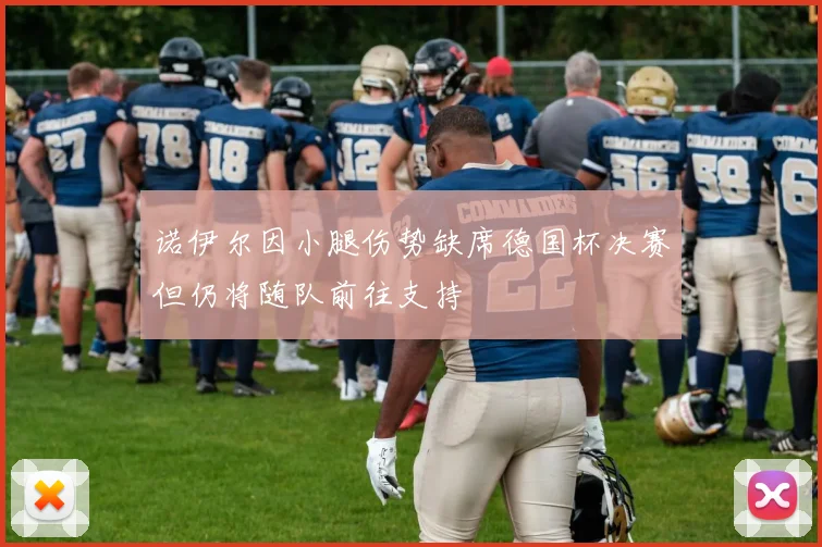 诺伊尔因小腿伤势缺席德国杯决赛但仍将随队前往支持