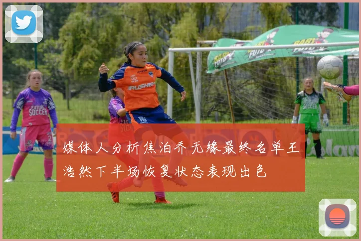 媒体人分析焦泊乔无缘最终名单王浩然下半场恢复状态表现出色
