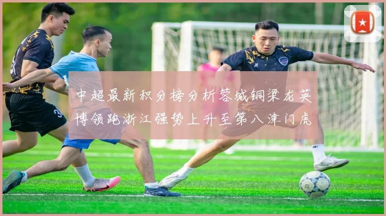 中超最新积分榜分析蓉城铜梁龙英博领跑浙江强势上升至第八津门虎仍然垫底