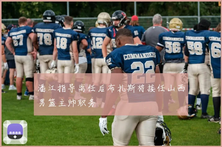 潘江指导离任后布扎斯将接任山西男篮主帅职务