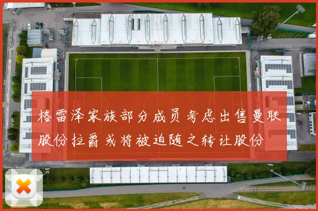格雷泽家族部分成员考虑出售曼联股份拉爵或将被迫随之转让股份
